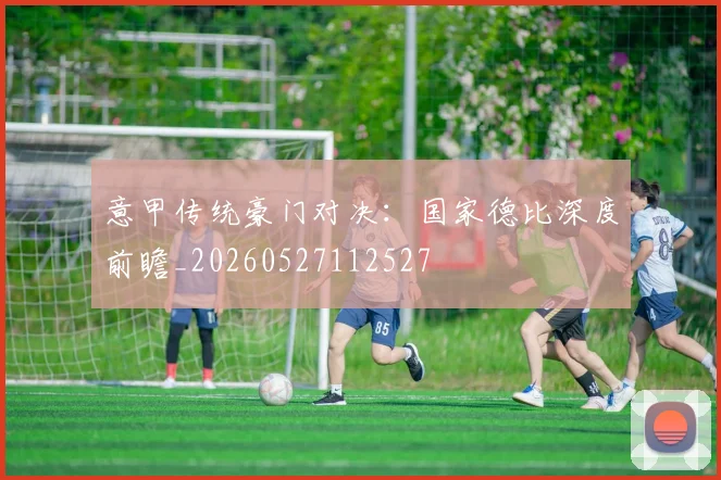 意甲传统豪门对决：国家德比深度前瞻_20260527112527