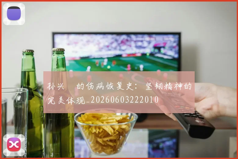孙兴慜的伤病恢复史：坚韧精神的完美体现_20260603222010