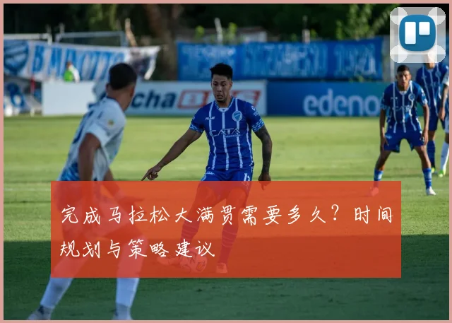 完成马拉松大满贯需要多久？时间规划与策略建议