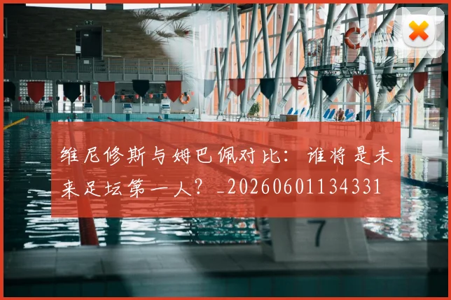 维尼修斯与姆巴佩对比：谁将是未来足坛第一人？_20260601134331