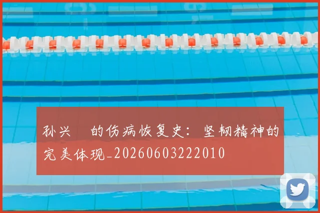孙兴慜的伤病恢复史：坚韧精神的完美体现_20260603222010